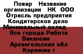 Повар › Название организации ­ НК, ООО › Отрасль предприятия ­ Кондитерское дело › Минимальный оклад ­ 1 - Все города Работа » Вакансии   . Архангельская обл.,Коряжма г.